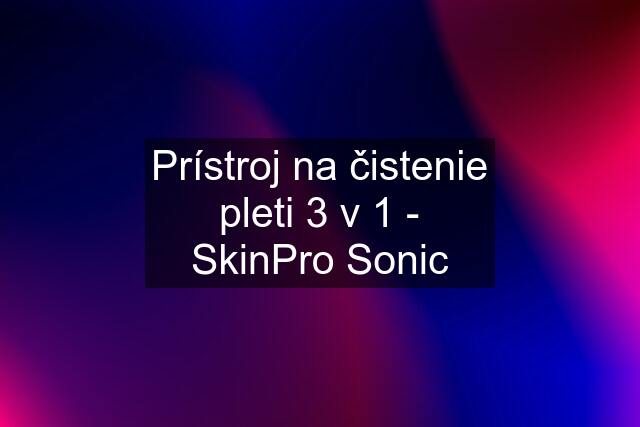 Prístroj na čistenie pleti 3 v 1 - SkinPro Sonic