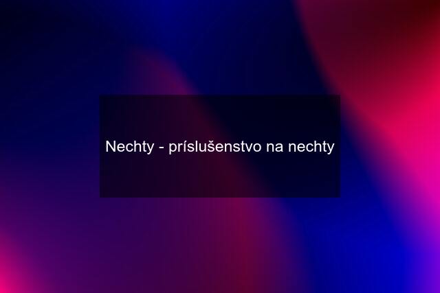 Nechty - príslušenstvo na nechty