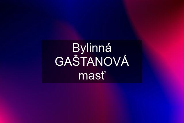 Bylinná GAŠTANOVÁ masť