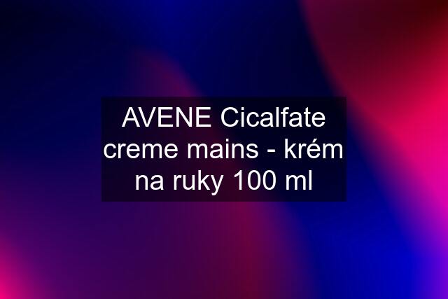 AVENE Cicalfate creme mains - krém na ruky 100 ml