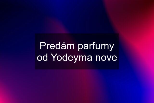 Predám parfumy od Yodeyma nove