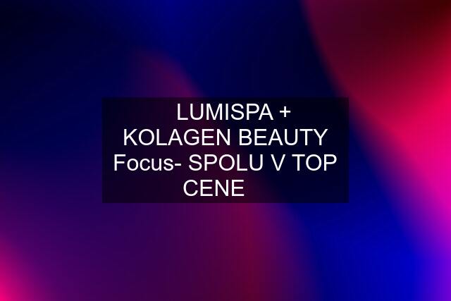 ❤️LUMISPA + KOLAGEN BEAUTY Focus- SPOLU V TOP CENE ❤️