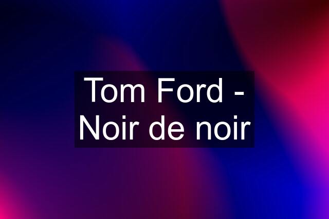 Tom Ford - Noir de noir