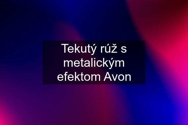 Tekutý rúž s metalickým efektom Avon