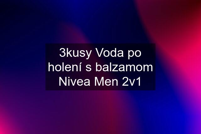 3kusy Voda po holení s balzamom Nivea Men 2v1