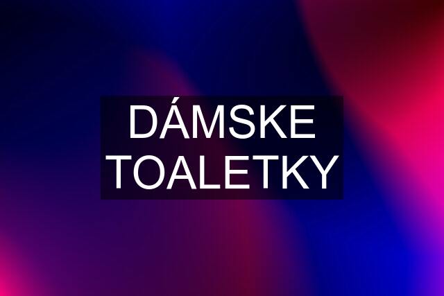 DÁMSKE TOALETKY