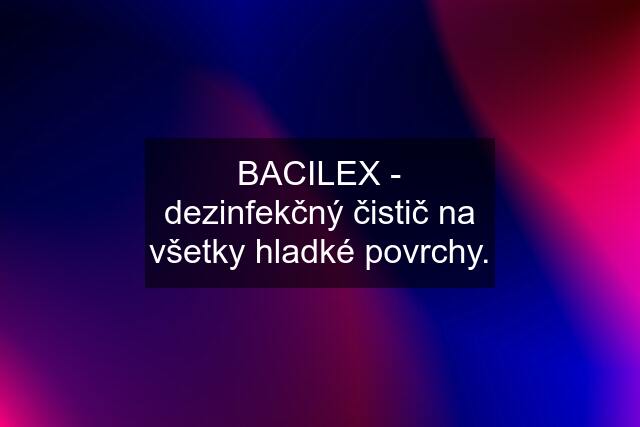 BACILEX - dezinfekčný čistič na všetky hladké povrchy.