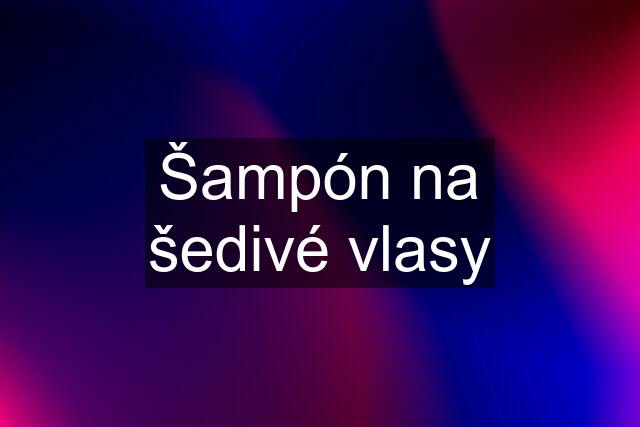 Šampón na šedivé vlasy