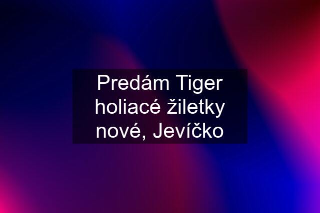 Predám Tiger holiacé žiletky nové, Jevíčko