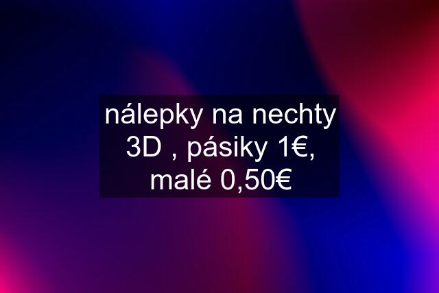 nálepky na nechty 3D , pásiky 1€, malé 0,50€