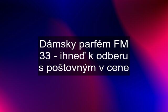 Dámsky parfém FM 33 - ihneď k odberu s poštovným v cene