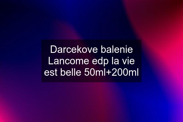 Darcekove balenie Lancome edp la vie est belle 50ml+200ml