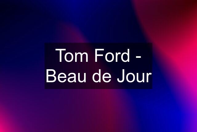 Tom Ford - Beau de Jour