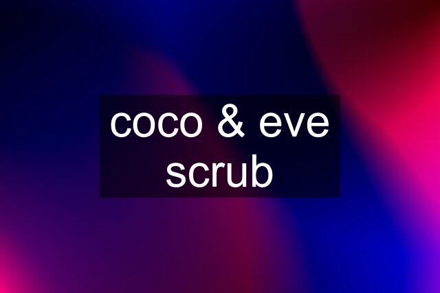 coco & eve scrub