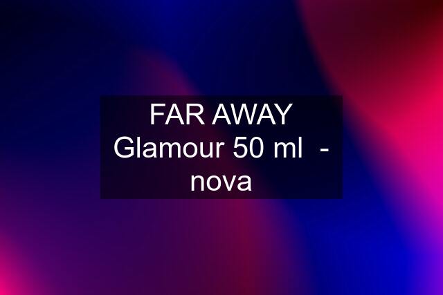 FAR AWAY Glamour 50 ml  - nova