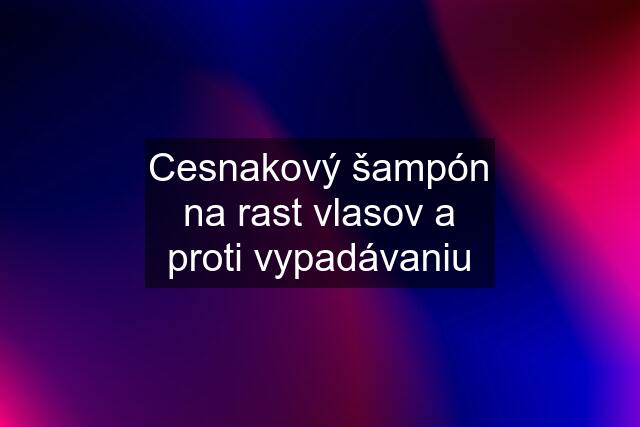 Cesnakový šampón na rast vlasov a proti vypadávaniu