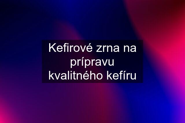 Kefirové zrna na prípravu kvalitného kefíru