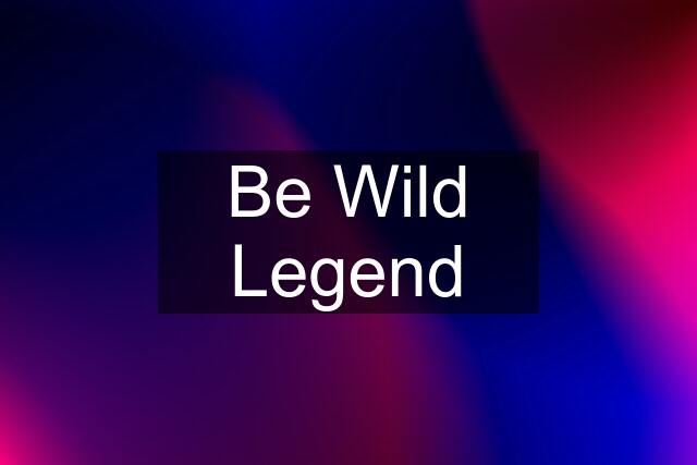 Be Wild Legend