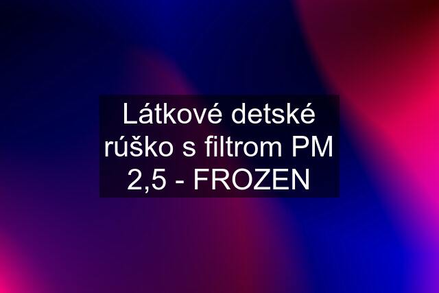 Látkové detské rúško s filtrom PM 2,5 - FROZEN