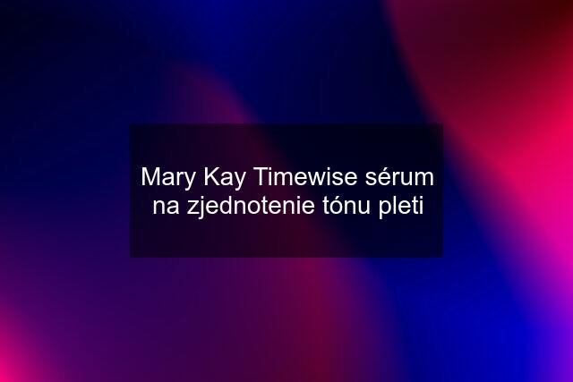 Mary Kay Timewise sérum na zjednotenie tónu pleti