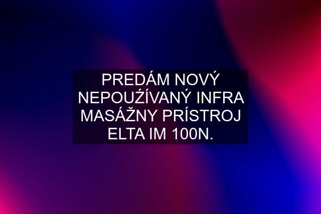 PREDÁM NOVÝ NEPOUŹÍVANÝ INFRA MASÁŽNY PRÍSTROJ ELTA IM 100N.