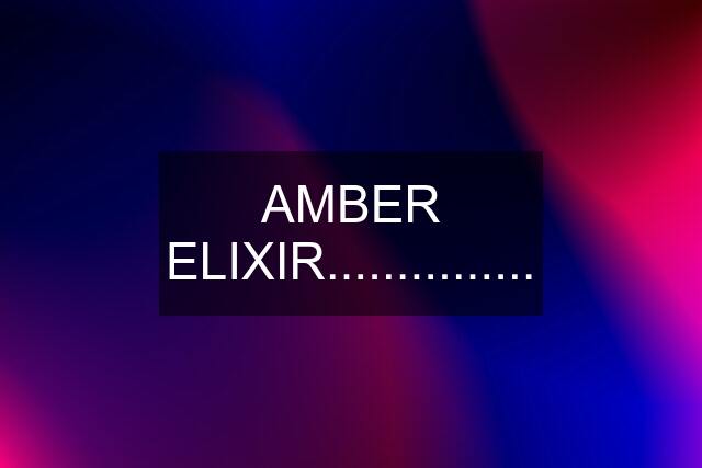 AMBER ELIXIR...............