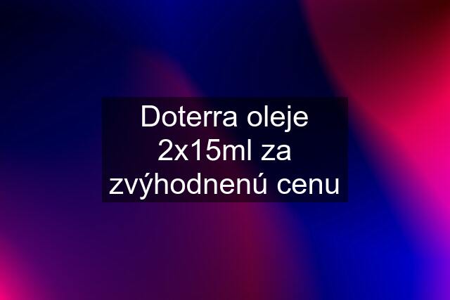 Doterra oleje 2x15ml za zvýhodnenú cenu