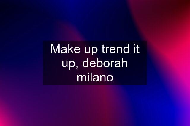 Make up trend it up, deborah milano