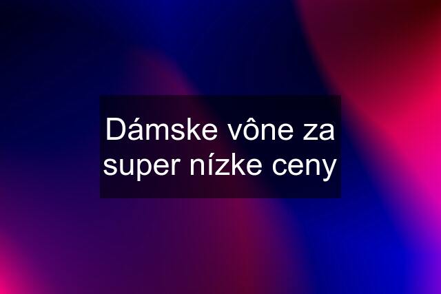 Dámske vône za super nízke ceny