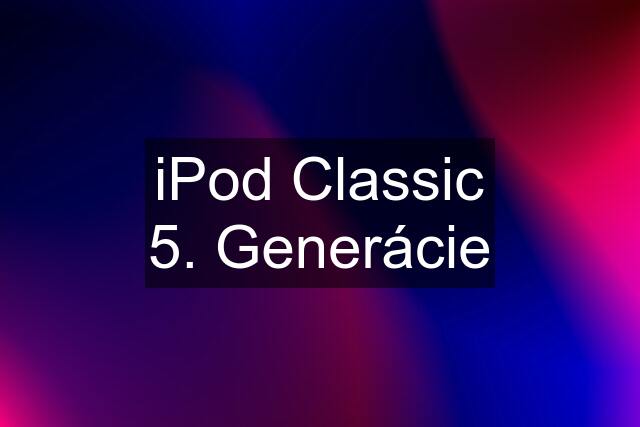 iPod Classic 5. Generácie