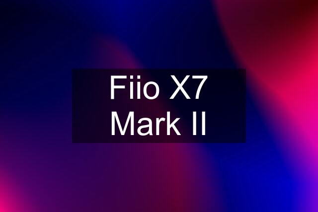 Fiio X7 Mark II