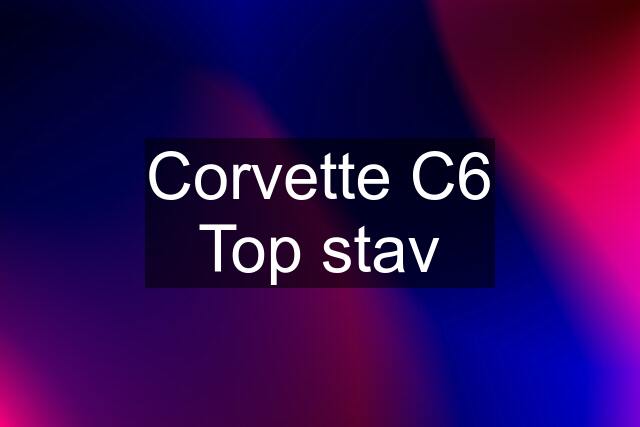 Corvette C6 Top stav