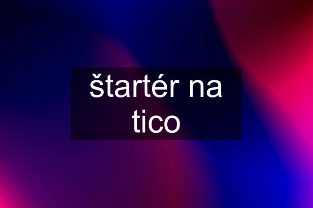 štartér na tico