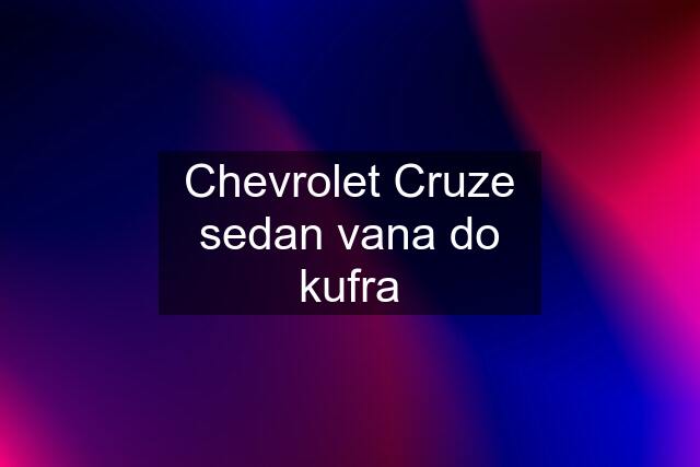 Chevrolet Cruze sedan vana do kufra