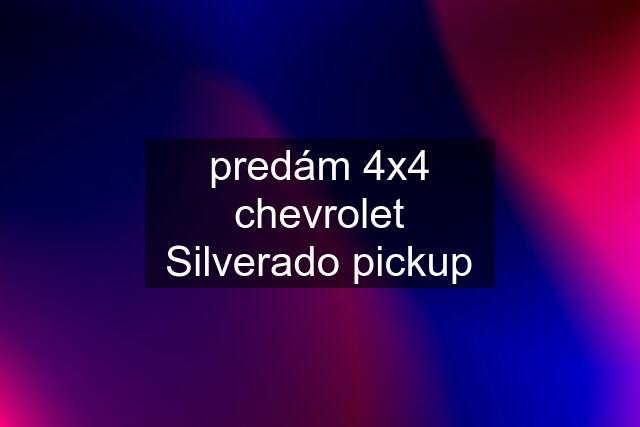 predám 4x4 chevrolet Silverado pickup
