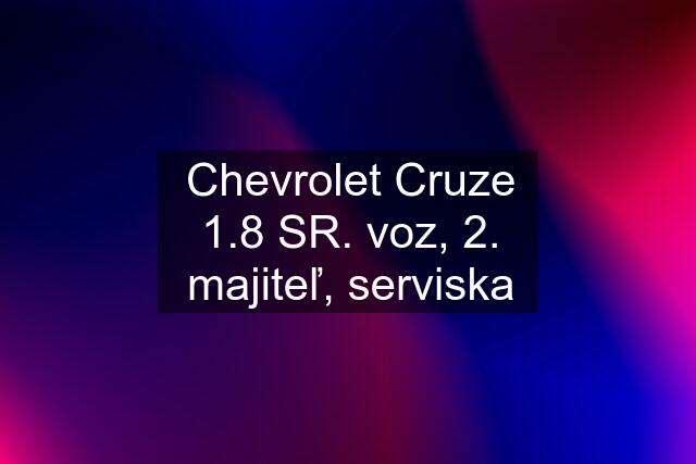 Chevrolet Cruze 1.8 SR. voz, 2. majiteľ, serviska