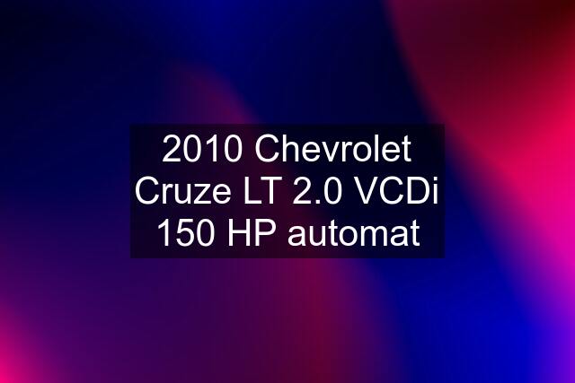2010 Chevrolet Cruze LT 2.0 VCDi 150 HP automat