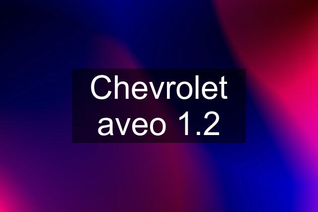 Chevrolet aveo 1.2