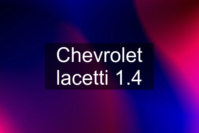 Chevrolet lacetti 1.4