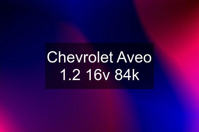 Chevrolet Aveo 1.2 16v 84k