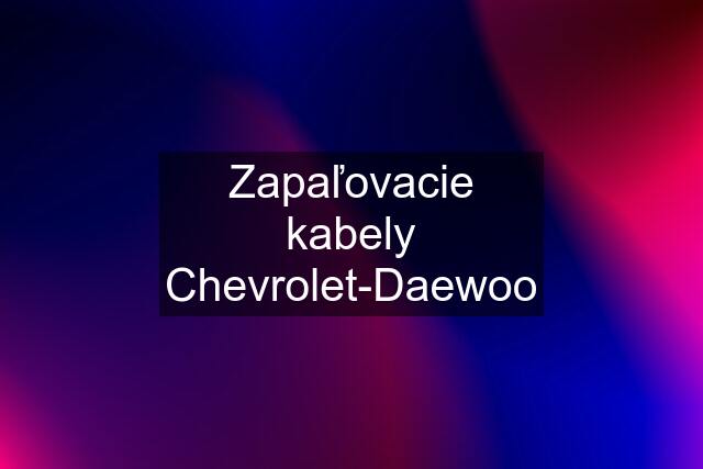 Zapaľovacie kabely Chevrolet-Daewoo