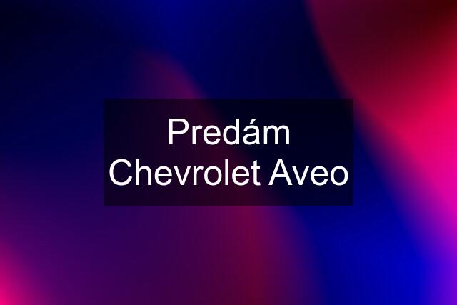 Predám Chevrolet Aveo