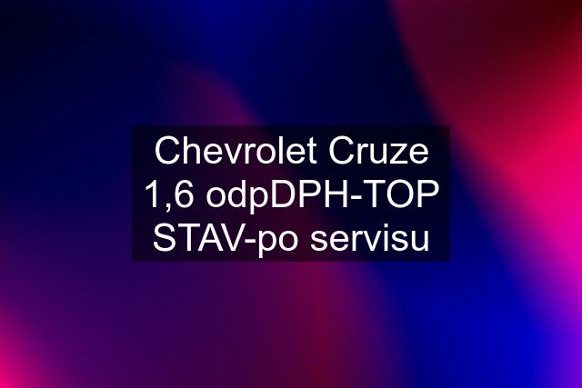 Chevrolet Cruze 1,6 odpDPH-TOP STAV-po servisu