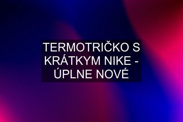 TERMOTRIČKO S KRÁTKYM "NIKE" - ÚPLNE NOVÉ