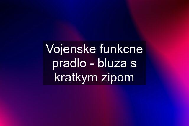 Vojenske funkcne pradlo - bluza s kratkym zipom