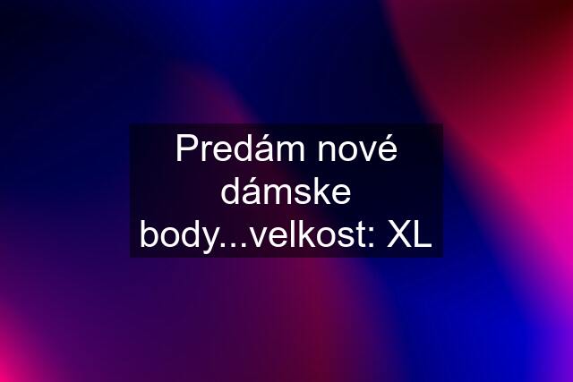 Predám nové dámske body...velkost: XL