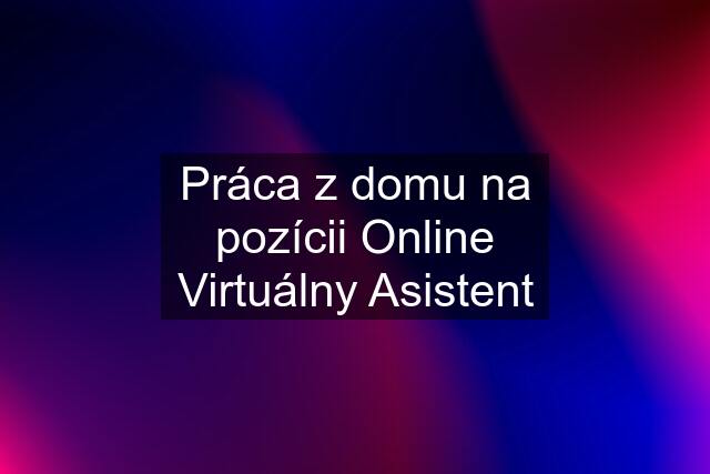 Práca z domu na pozícii Online Virtuálny Asistent