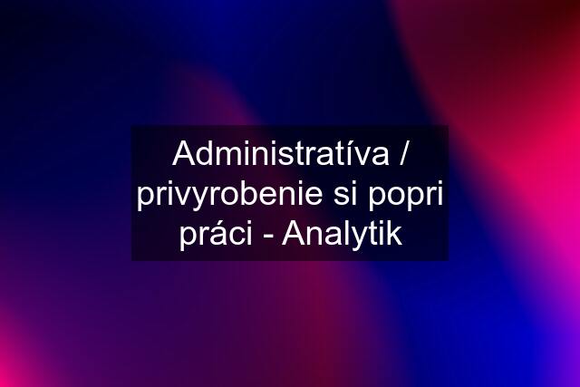Administratíva / privyrobenie si popri práci - Analytik