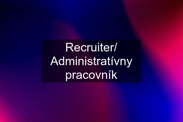 Recruiter/ Administratívny pracovník