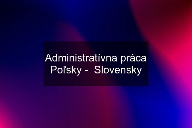 Administratívna práca Poľsky -  Slovensky